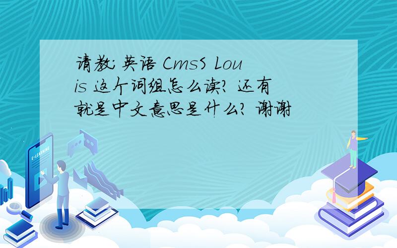 请教；英语 CmsS Louis 这个词组怎么读? 还有就是中文意思是什么? 谢谢