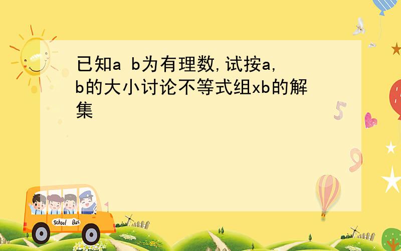 已知a b为有理数,试按a,b的大小讨论不等式组xb的解集