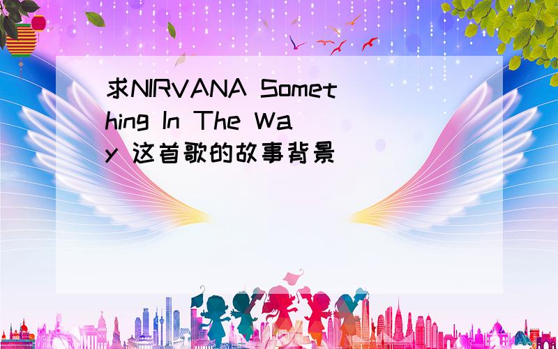 求NIRVANA Something In The Way 这首歌的故事背景