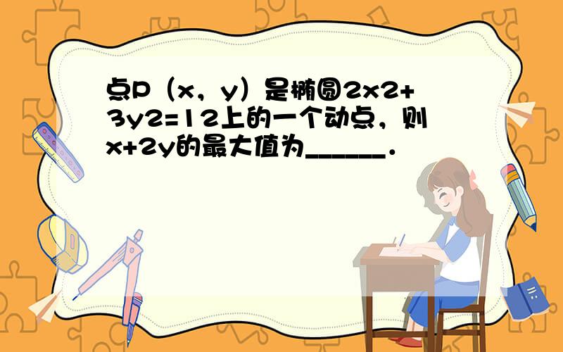 点P（x，y）是椭圆2x2+3y2=12上的一个动点，则x+2y的最大值为______．