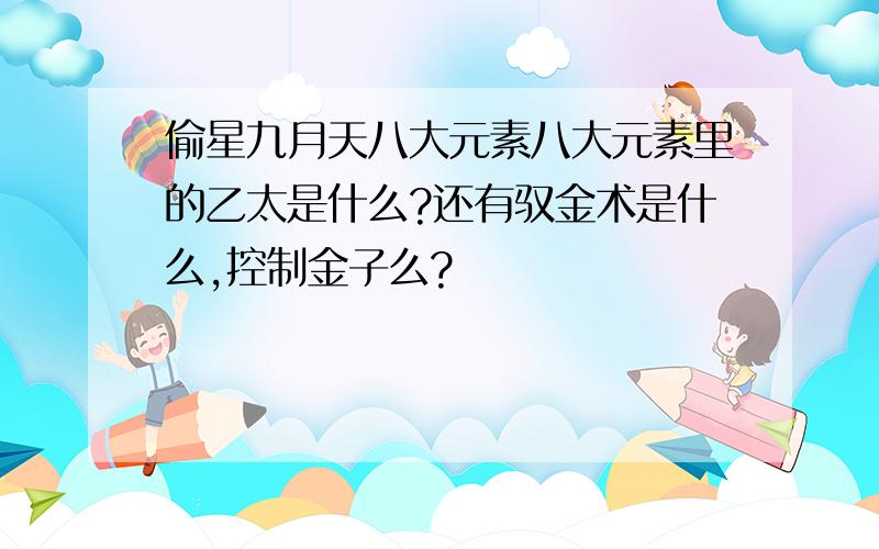 偷星九月天八大元素八大元素里的乙太是什么?还有驭金术是什么,控制金子么?