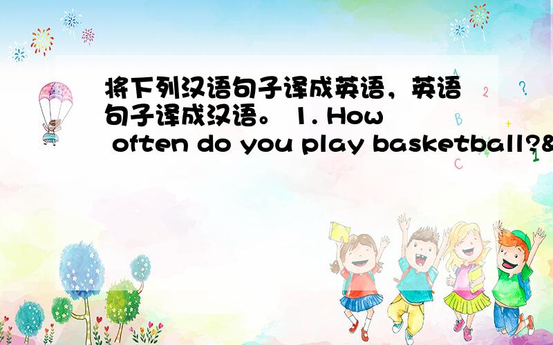 将下列汉语句子译成英语，英语句子译成汉语。 1. How often do you play basketball?&n