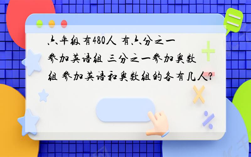 六年级有480人 有六分之一参加英语组 三分之一参加奥数组 参加英语和奥数组的各有几人?