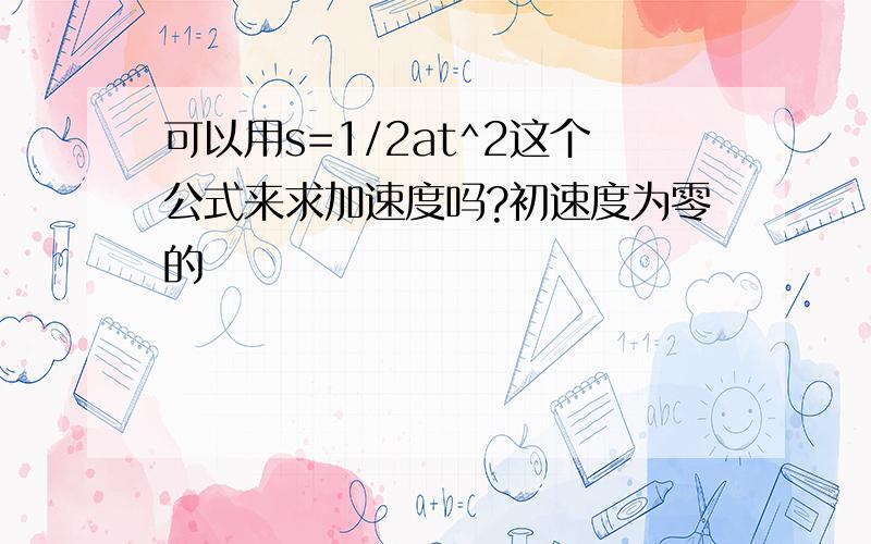 可以用s=1/2at^2这个公式来求加速度吗?初速度为零的