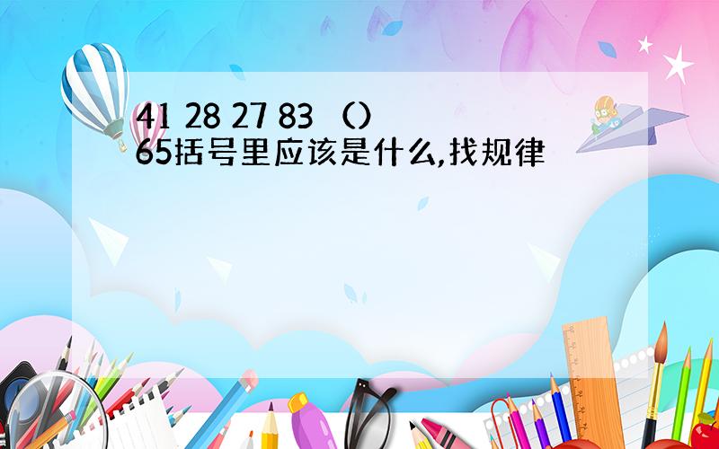 41 28 27 83 （）65括号里应该是什么,找规律