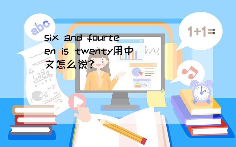 six and fourteen is twenty用中文怎么说?