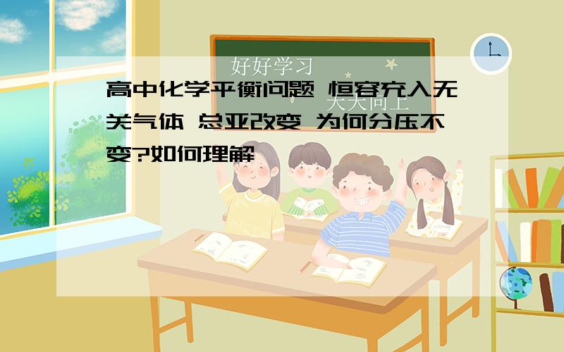 高中化学平衡问题 恒容充入无关气体 总亚改变 为何分压不变?如何理解