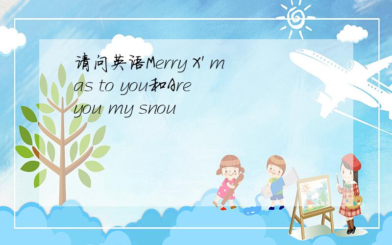 请问英语Merry X' mas to you和Are you my snou