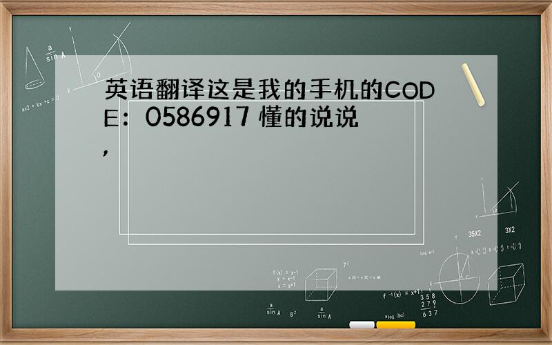 英语翻译这是我的手机的CODE：0586917 懂的说说,