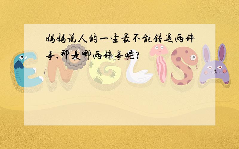 妈妈说人的一生最不能错过两件事,那是哪两件事呢?