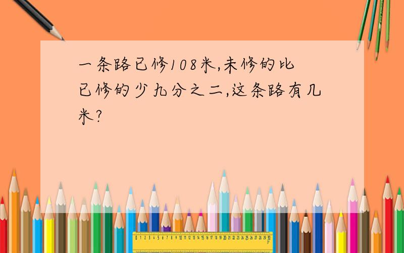 一条路已修108米,未修的比已修的少九分之二,这条路有几米?