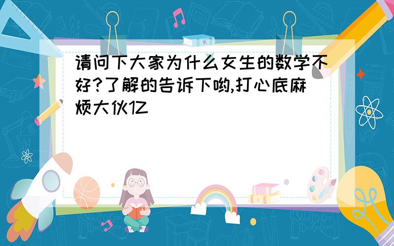 请问下大家为什么女生的数学不好?了解的告诉下哟,打心底麻烦大伙1Z