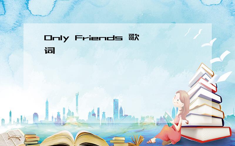 Only Friends 歌词