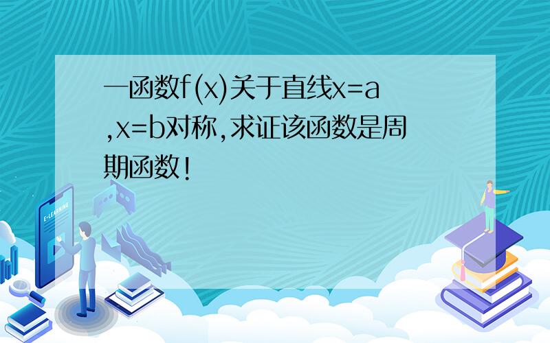 一函数f(x)关于直线x=a,x=b对称,求证该函数是周期函数!