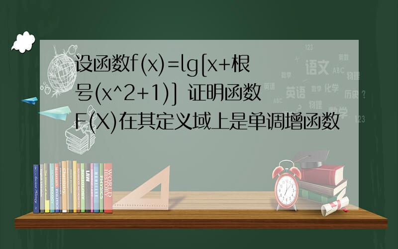 设函数f(x)=lg[x+根号(x^2+1)] 证明函数F(X)在其定义域上是单调增函数