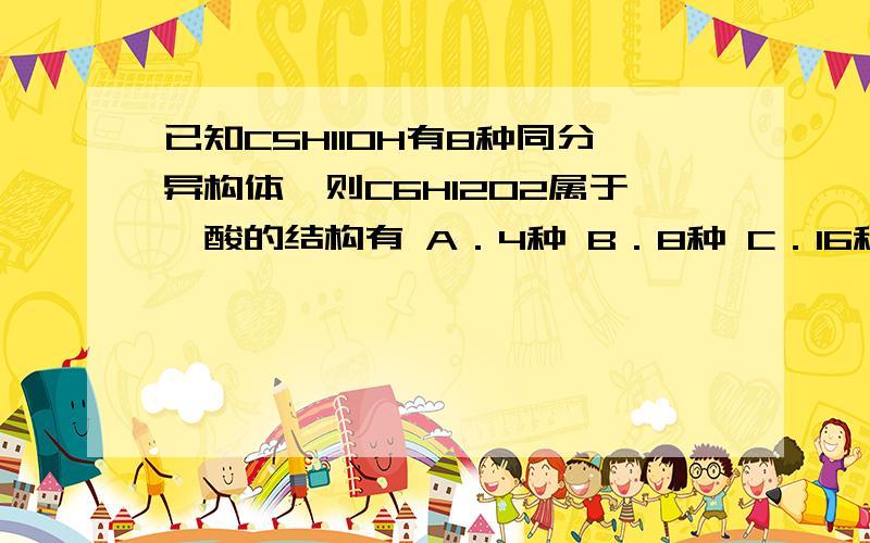 已知C5H11OH有8种同分异构体,则C6H12O2属于羧酸的结构有 A．4种 B．8种 C．16种 D．6种