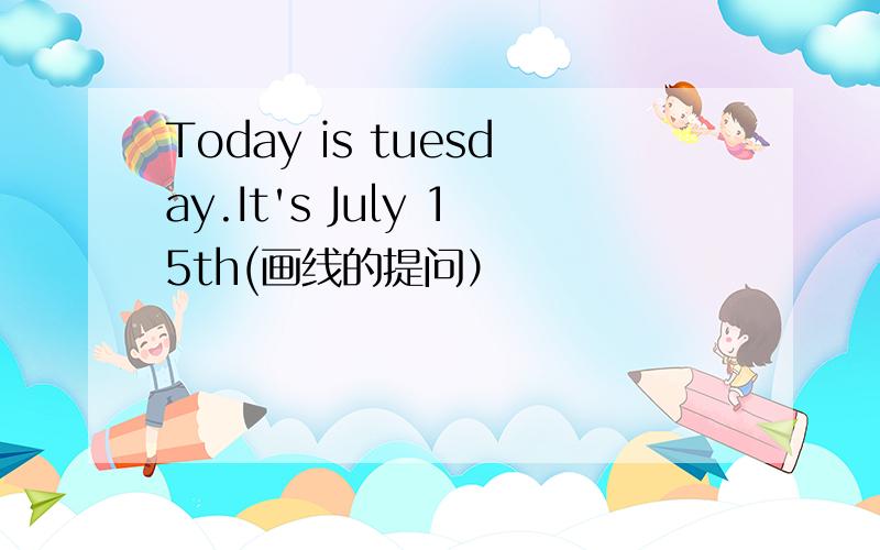 Today is tuesday.It's July 15th(画线的提问）