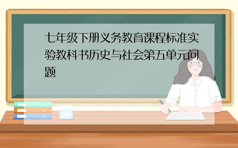 七年级下册义务教育课程标准实验教科书历史与社会第五单元问题