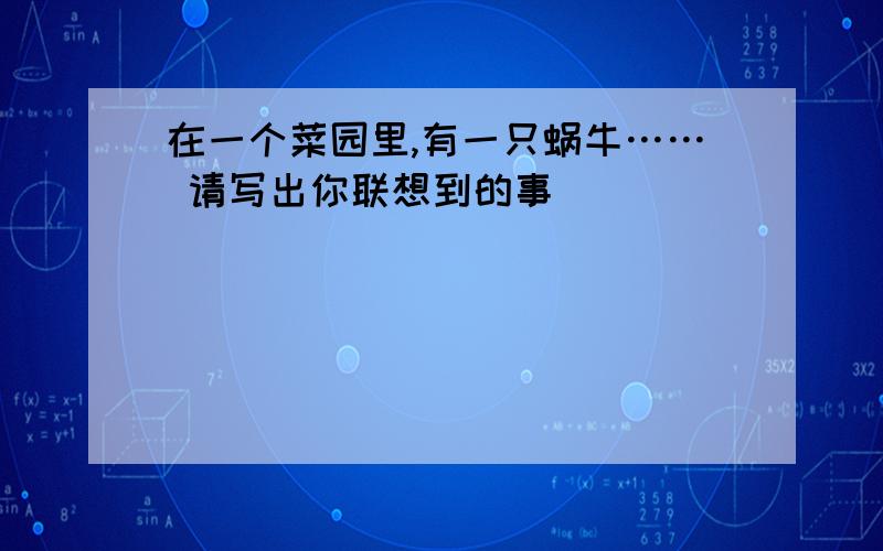 在一个菜园里,有一只蜗牛…… 请写出你联想到的事