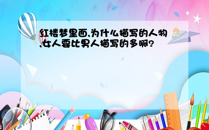 红楼梦里面,为什么描写的人物,女人要比男人描写的多啊?