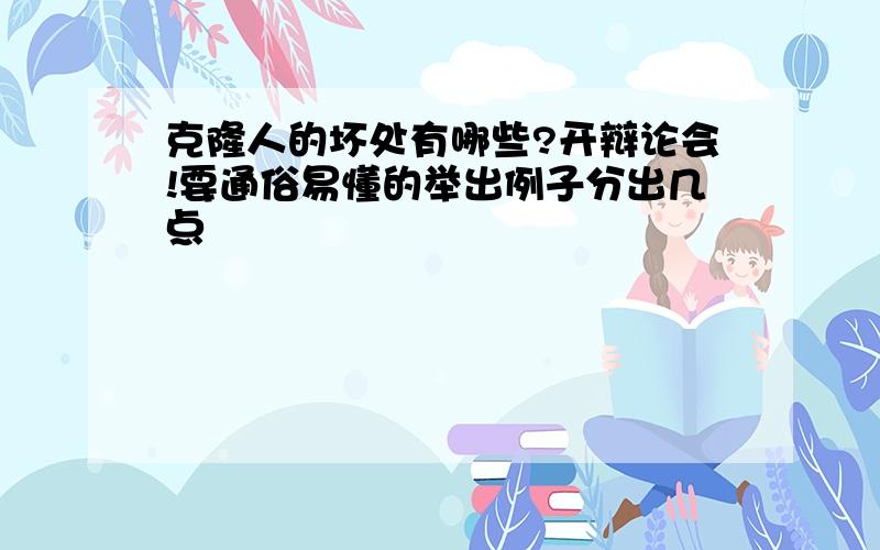 克隆人的坏处有哪些?开辩论会!要通俗易懂的举出例子分出几点