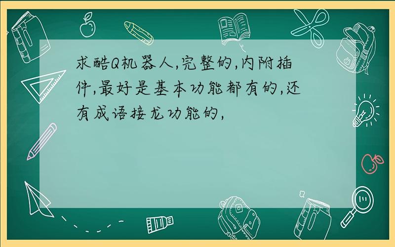 求酷Q机器人,完整的,内附插件,最好是基本功能都有的,还有成语接龙功能的,