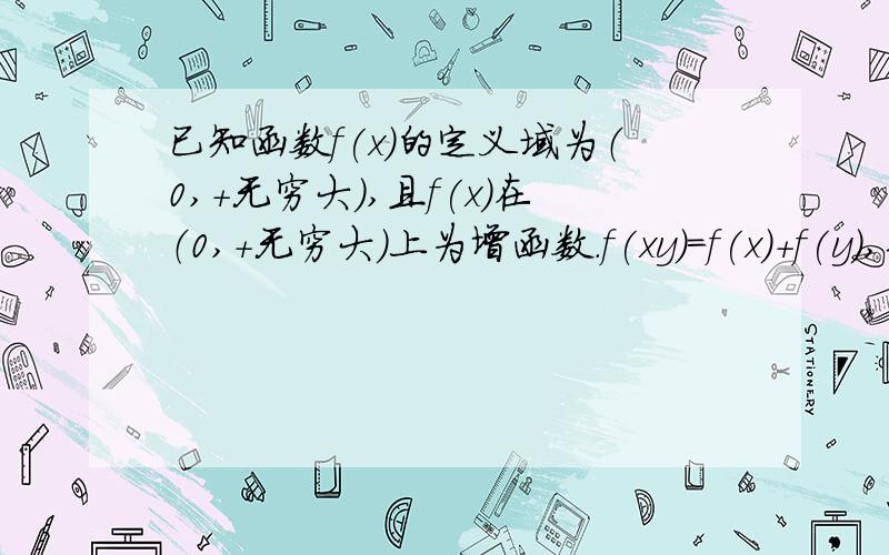 已知函数f(x)的定义域为（0,+无穷大）,且f(x)在（0,+无穷大）上为增函数.f(xy)=f(x)+f(y),若f