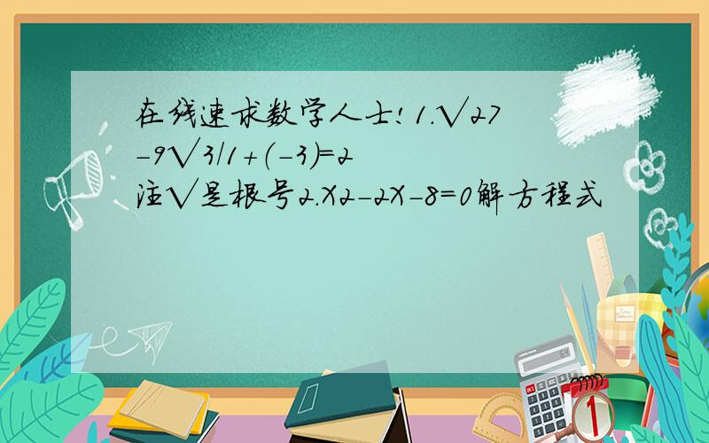 在线速求数学人士!1.√27-9√3/1+（-3）=2 注√是根号2.X2-2X-8=0解方程式