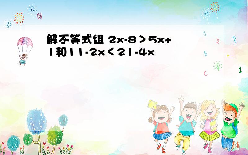 解不等式组 2x-8＞5x+1和11-2x＜21-4x