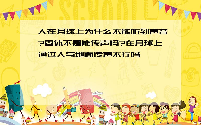 人在月球上为什么不能听到声音?固体不是能传声吗?在月球上通过人与地面传声不行吗