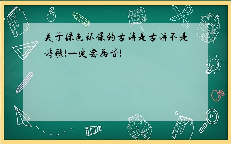 关于绿色环保的古诗是古诗不是诗歌!一定要两首!