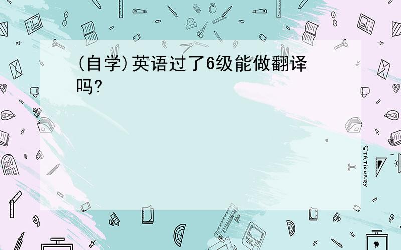 (自学)英语过了6级能做翻译吗?