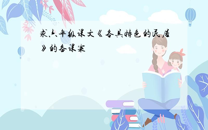 求六年级课文《各具特色的民居》的备课案