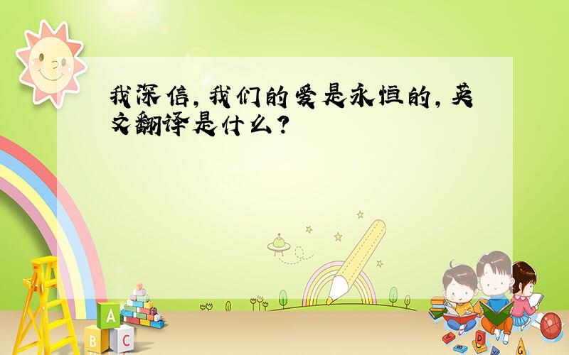 我深信,我们的爱是永恒的,英文翻译是什么?