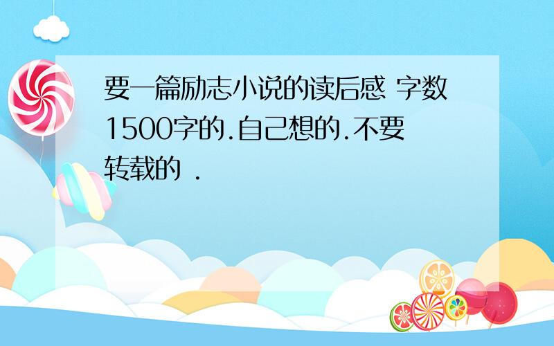 要一篇励志小说的读后感 字数1500字的.自己想的.不要转载的 .