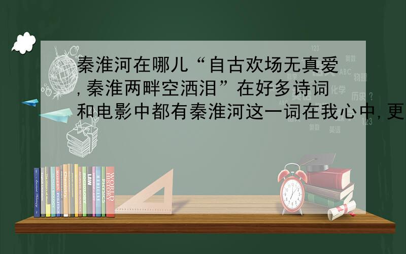 秦淮河在哪儿“自古欢场无真爱,秦淮两畔空洒泪”在好多诗词和电影中都有秦淮河这一词在我心中,更已经是烟花之地的代名词了（当