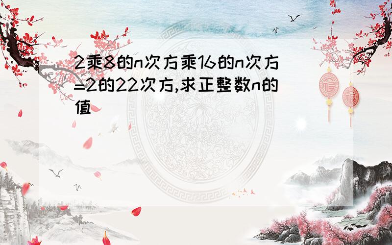 2乘8的n次方乘16的n次方=2的22次方,求正整数n的值