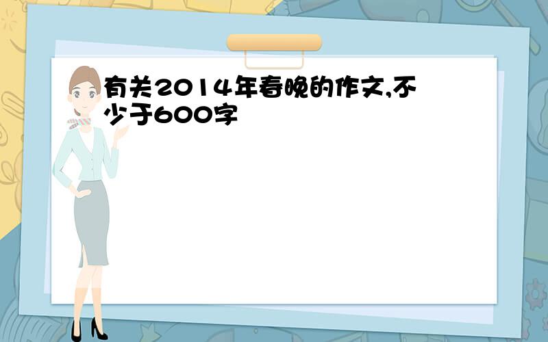 有关2014年春晚的作文,不少于600字