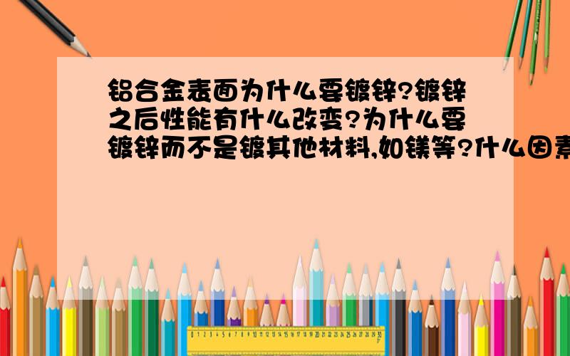 铝合金表面为什么要镀锌?镀锌之后性能有什么改变?为什么要镀锌而不是镀其他材料,如镁等?什么因素能影响镀层厚度?