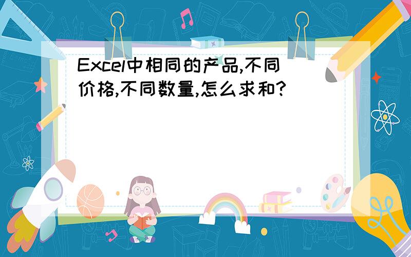 Excel中相同的产品,不同价格,不同数量,怎么求和?