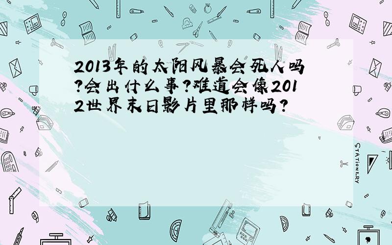 2013年的太阳风暴会死人吗?会出什么事?难道会像2012世界末日影片里那样吗?