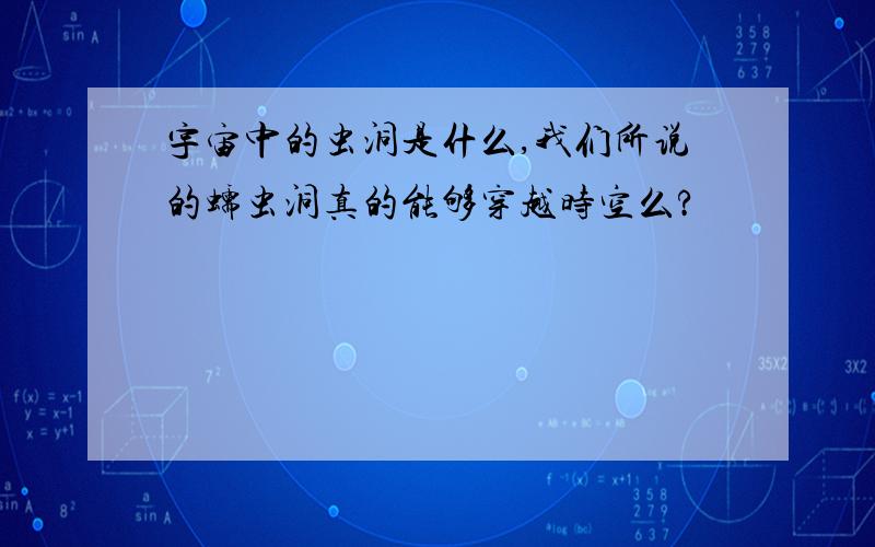 宇宙中的虫洞是什么,我们所说的蠕虫洞真的能够穿越时空么?