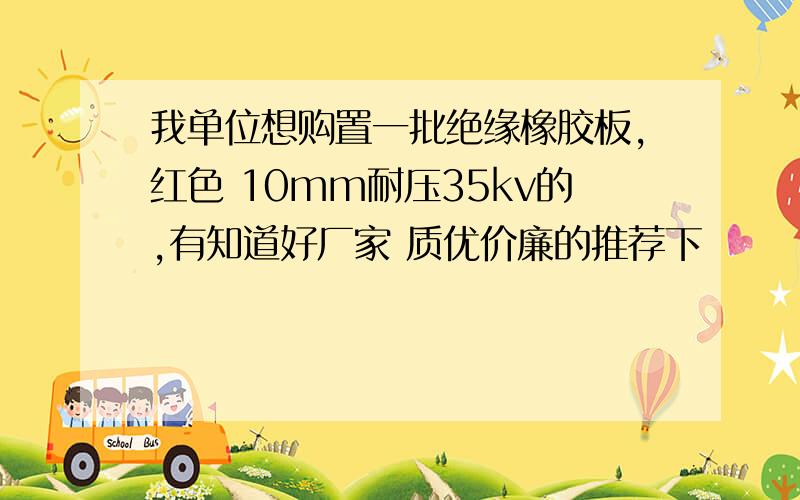 我单位想购置一批绝缘橡胶板,红色 10mm耐压35kv的,有知道好厂家 质优价廉的推荐下