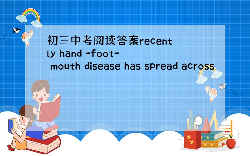 初三中考阅读答案recently hand -foot- mouth disease has spread across