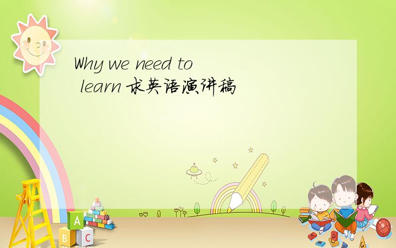 Why we need to learn 求英语演讲稿