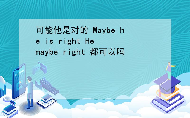 可能他是对的 Maybe he is right He maybe right 都可以吗