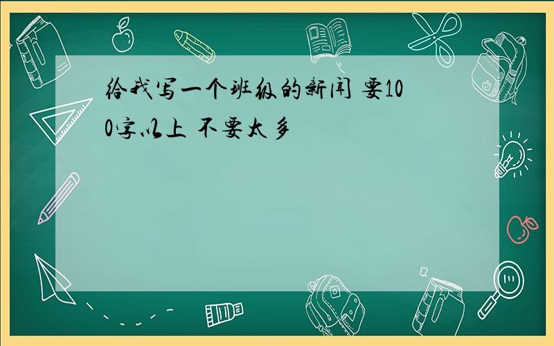 给我写一个班级的新闻 要100字以上 不要太多