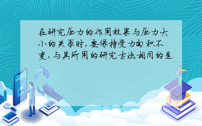 在研究压力的作用效果与压力大小的关系时,要保持受力面积不变,与其所用的研究方法相同的是