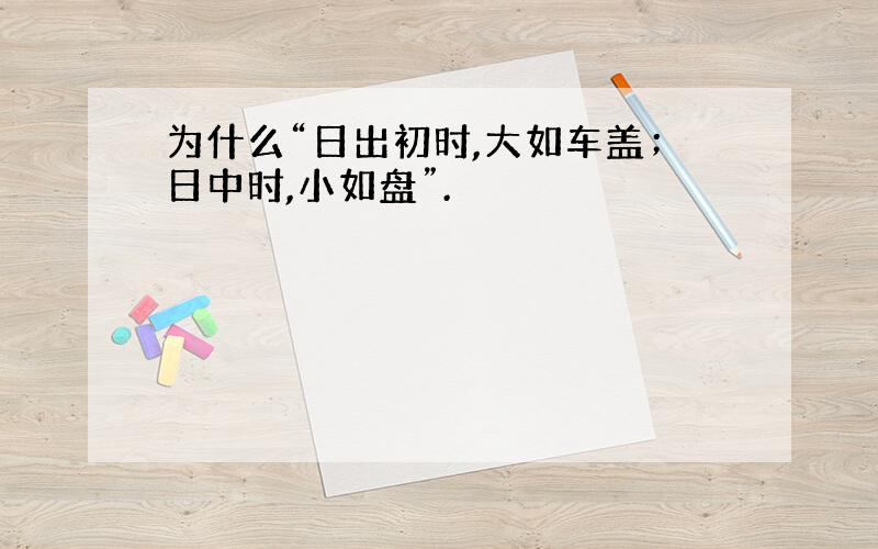 为什么“日出初时,大如车盖；日中时,小如盘”.