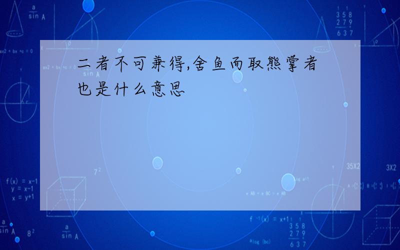 二者不可兼得,舍鱼而取熊掌者也是什么意思